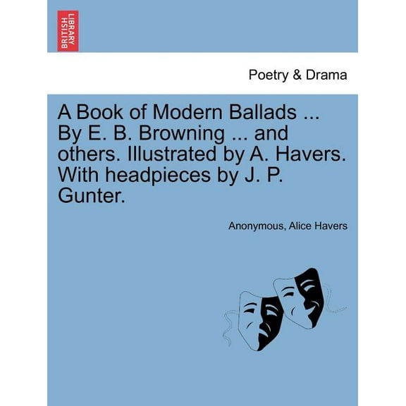 A Book of Modern Ballads ... By E. B. Browning ... And Others. Illustrated by A. Havers. With Headpieces by J. P. Gunter. (Paperback)
