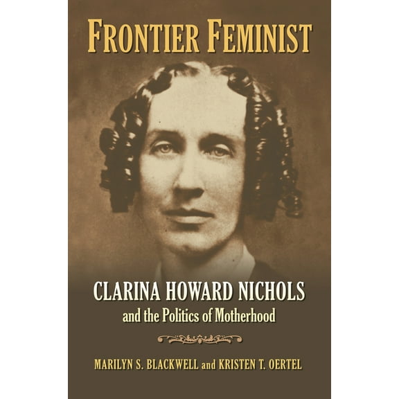 Frontier Feminist: Clarina Howard Nichols and the Politics of Motherhood, (Hardcover)