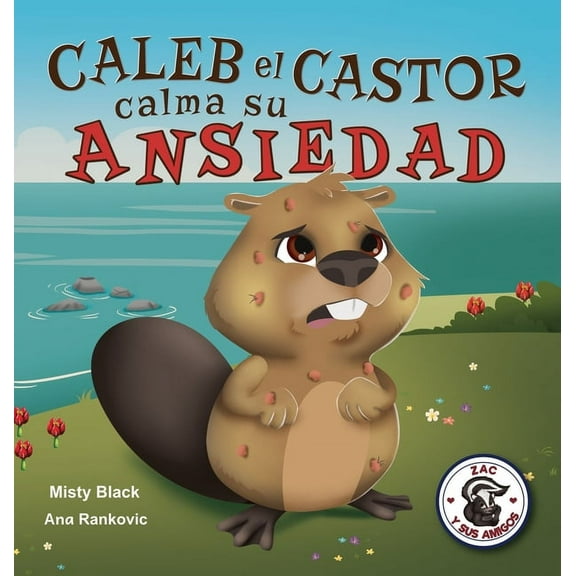 Zac y Sus Amigos Caleb el Castor calma su ansiedad: Brave the Beaver Has the Worry Warts (Spanish Edition), Book 3, (Hardcover)