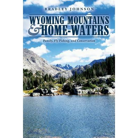 Wyoming Mountains & Home-waters : Family, Fly Fishing, and