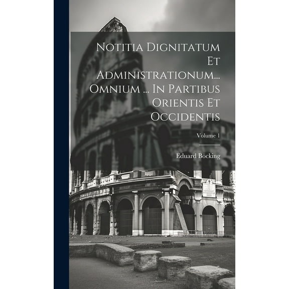 Notitia Dignitatum Et Administrationum... Omnium ... In Partibus Orientis Et Occidentis; Volume 1 (Hardcover)
