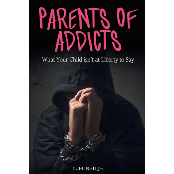 Parents of Addicts: What Your Child Isn't at Liberty to Say, (Paperback)