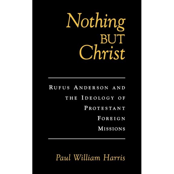Religion in America Nothing But Christ: Rufus Anderson and the Ideology of Protestant Foreign Missions, (Hardcover)
