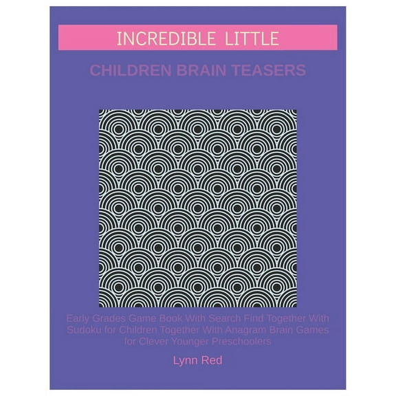 Incredible Little Children Brain Teasers: Early Grades Game Book With Search Find Together With Sudoku for Children Together With Anagram Brain Games
