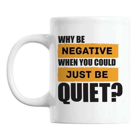 

Why Be Negative Be Quiet Quotes White Ceramic Coffee & Tea Mug (11oz)