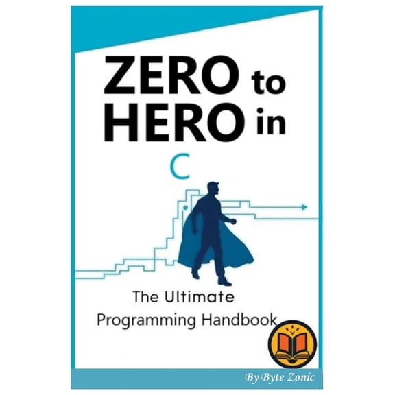 Zero to Hero in C: The Ultimate programming handbook, (Paperback)