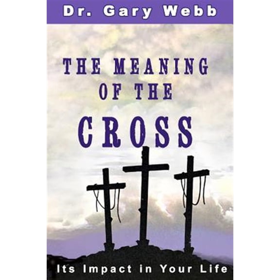 Pre-Owned The Meaning of the Cross: Its Impact in Your Life Paperback 1502766175 9781502766175 Gary Webb