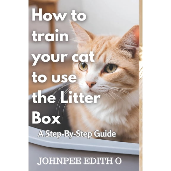 How to train your cat to use the litter box: A Step-By-Step Guide (Paperback)