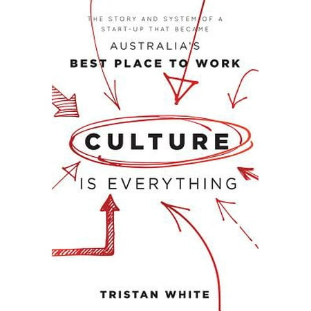 Culture Is Everything : The Story and System of a Start-Up That Became Australia's Best Place to (Voted Best Place To Work)