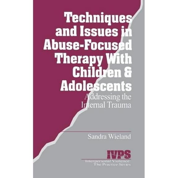 Interpersonal Violence: The Practice Techniques and Issues in Abuse-Focused Therapy with Children & Adolescents: Addressing the Internal Trauma, Book 21, (Hardcover)