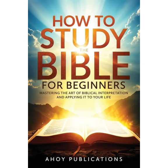 How to Study the Bible for Beginners: Mastering the Art of Biblical Interpretation and Applying It to Your Life, (Paperback)