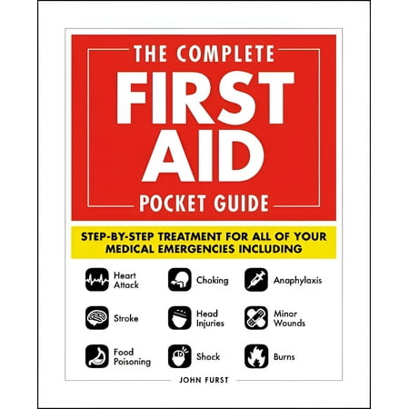 The Complete First Aid Pocket Guide : Step-by-Step Treatment for All of Your Medical Emergencies Including • Heart Attack • Stroke • Food Poisoning • Choking • Head Injuries • Shock • Anaphylaxis • Minor Wounds • Burns (Paperback)