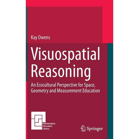 Mathematics Education Library Visuospatial Reasoning: An Ecocultural Perspective for Space, Geometry and Measurement Education, Book 111, (Hardcover)