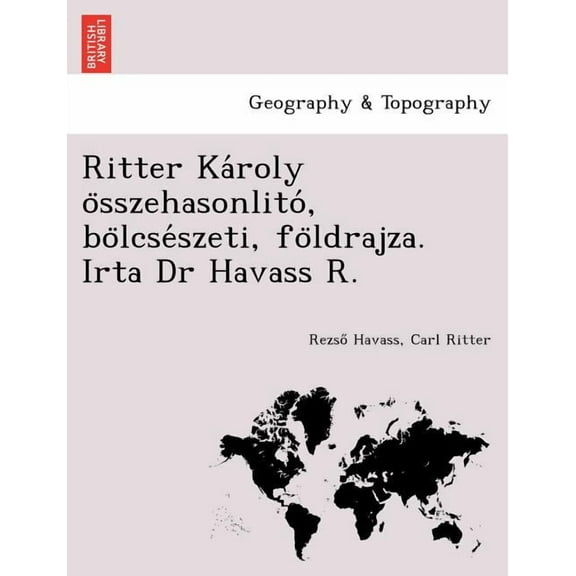 Ritter Ka Roly O Sszehasonlito, Bo Lcse Szeti, Fo Ldrajza. Irta Dr Havass R. (Paperback)