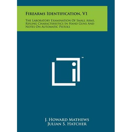 Firearms Identification, V1 : The Laboratory Examination of Small Arms, Rifling Characteristics in Hand Guns and Notes on Automatic