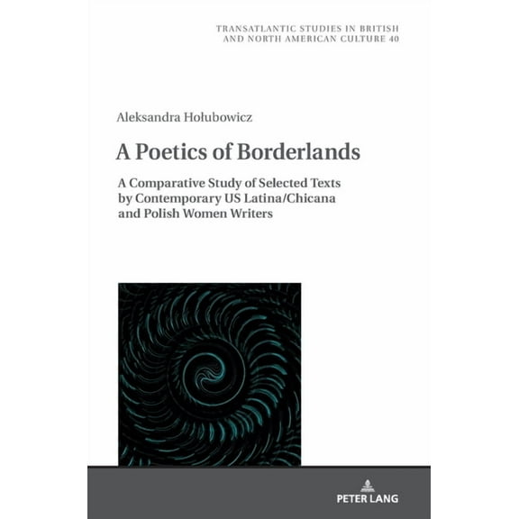 Transatlantic Studies in British and Nor A Poetics of Borderlands: A Comparative Study of Selected Texts by Contemporary US Latina/Chicana and Polish Women Write, Book 40, (Hardcover)