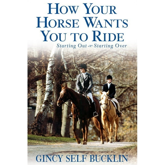 How Your Horse Wants You to Ride: Starting Out, Starting Over, (Hardcover)