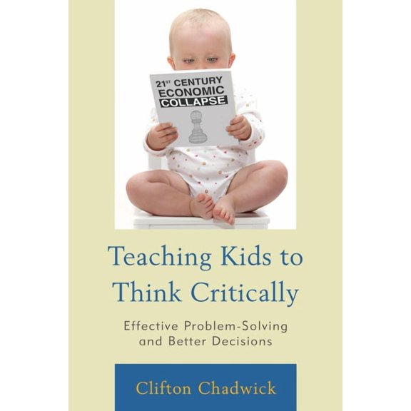 Teaching Kids to Think Critically: Effective Problem Solving and Better Decisions, (Hardcover)