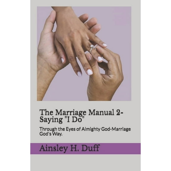 The Marriage Manual 2-Saying "I Do.": Through the Eyes of Almighty God-Marriage God's Way., (Paperback)