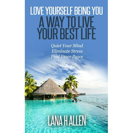 Love Yourself Being You: A Way to Live Your Best Life: Quiet Your Mind, Eliminate Stress, Find Inner Peace - (The Best Way To Ruin Your Life)