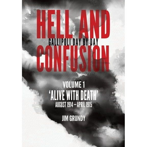 Hell and Confusion: Gallipoli Day by Day Alive with death: August 1914 - April 1915, Book 1, (Paperback)
