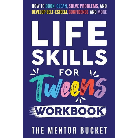 Life Skills for Tweens Workbook - How to Cook, Clean, Solve Problems, and Develop Self-Esteem, Confidence, and More Esse, (Paperback)