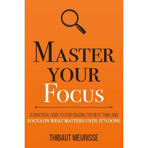 Pre-Owned Master Your Focus: A Practical Guide to Stop Chasing the Next Thing and Focus on What Matters Until It's Done (Paperback) 1694025713 9781694025715