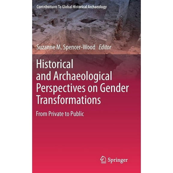 Contributions to Global Historical Archa Historical and Archaeological Perspectives on Gender Transformations: From Private to Public, (Hardcover)