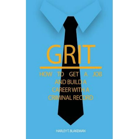 Grit : How to Get a Job and Build a Career with a Criminal (Best Jobs To Get With A Criminal Justice Degree)
