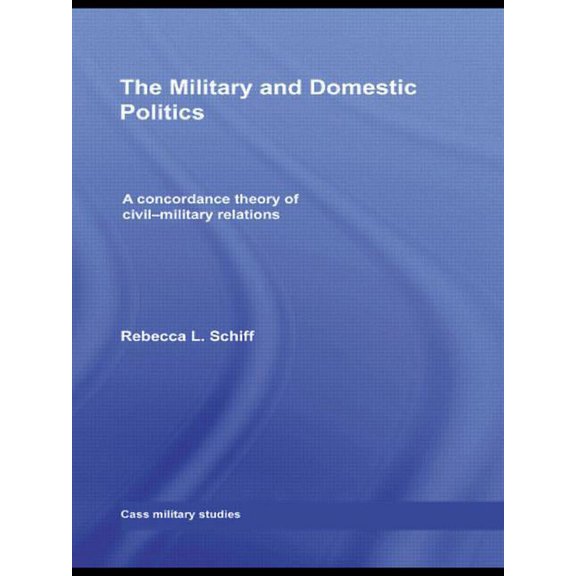Cass Military Studies The Military and Domestic Politics: A Concordance Theory of Civil-Military Relations, (Paperback)