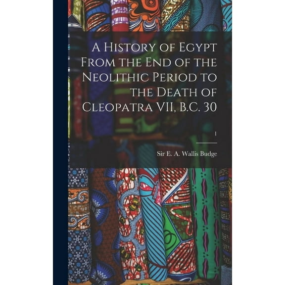 A History of Egypt From the End of the Neolithic Period to the Death of Cleopatra VII, B.C. 30; 1 (Hardcover)