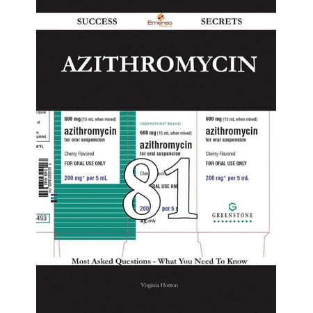 Azithromycin 81 Success Secrets - 81 Most Asked Questions on Azithromycin - What You Need to Know
