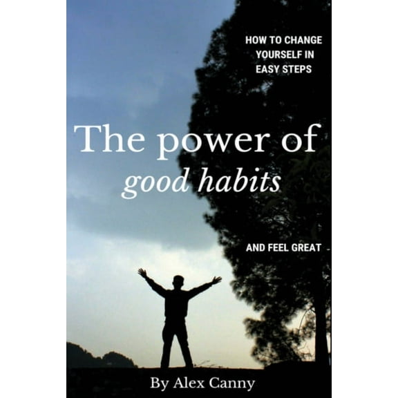 The Power Of Good Habits: How To Change Yourself In Easy Steps And Feel Great, (Paperback)