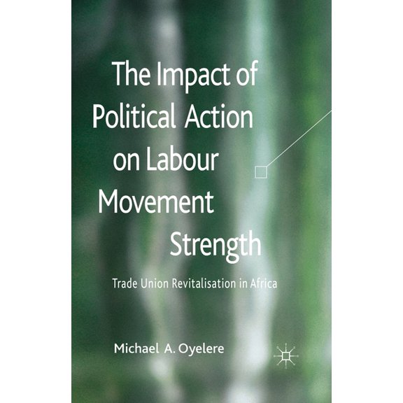 The Impact of Political Action on Labour Movement Strength: Trade Union Revitalisation in Africa, (Paperback)
