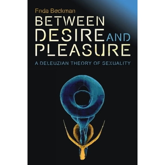 Plateaus - New Directions in Deleuze Stu Between Desire and Pleasure: A Deleuzian Theory of Sexuality, (Paperback)