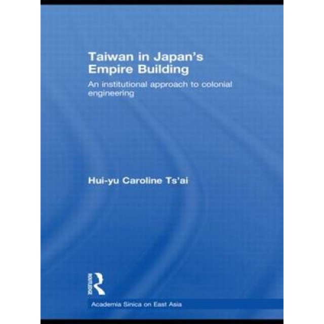 Taiwan in Japan's Empire Building: An Institutional Approach to Colonial Engineering