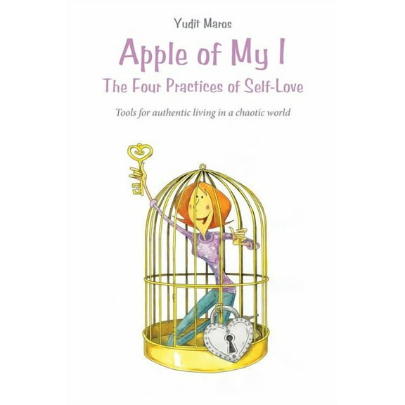 Apple of My I: The Four Practices of Self-Love: Tools for authentic living in a chaotic world (Paperback)