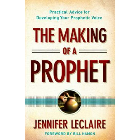 The Making of a Prophet : Practical Advice for Developing Your Prophetic