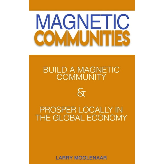 Magnetic Communities: Prospering Locally In a Global Economy, (Paperback)