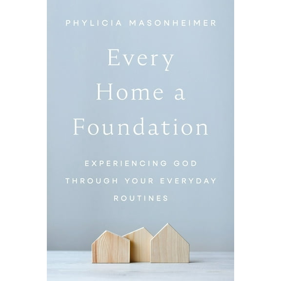 Every Home a Foundation: Experiencing God Through Your Everyday Routines, (Hardcover)