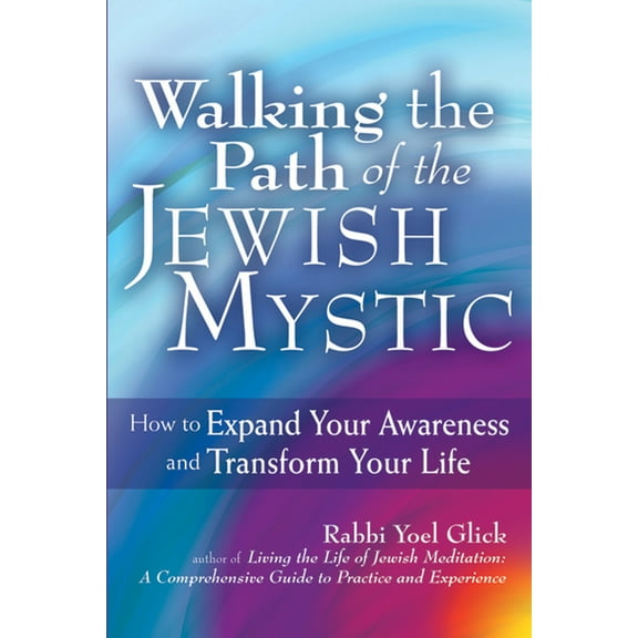 Walking the Path of the Jewish Mystic: How to Expand Your Awareness and Transform Your Life, (Hardcover)