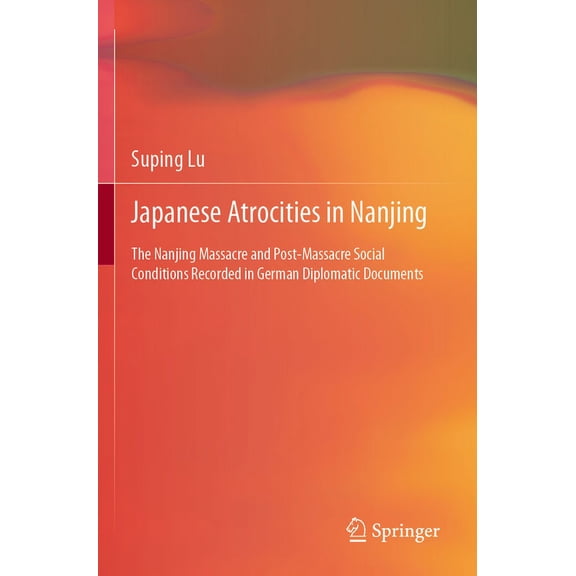 Japanese Atrocities in Nanjing: The Nanjing Massacre and Post-Massacre Social Conditions Recorded in German Diplomatic D, (Paperback)
