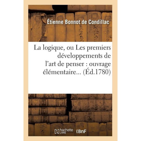 Philosophie: La Logique, Ou Les Premiers Développements de l'Art de Penser: Ouvrage Élémentaire (Éd.1780) (Paperback)