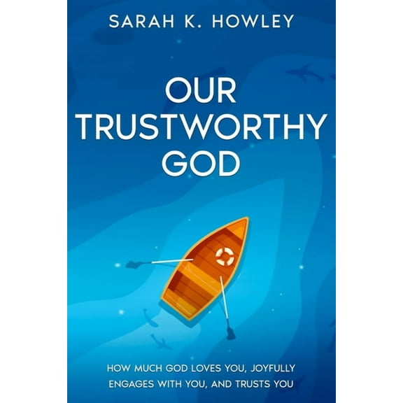 Our Trustworthy God: How Much God Loves You, Joyfully Engages with You, and Trusts You, (Paperback)