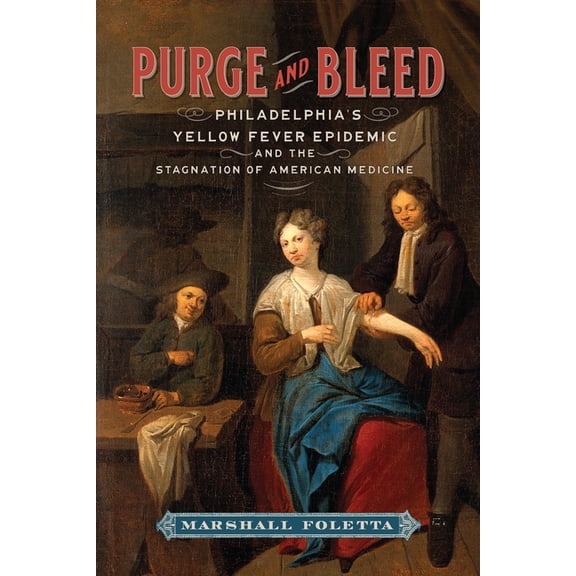 Purge and Bleed: Philadelphia's Yellow Fever Epidemic and the Stagnation of American Medicine, (Paperback)