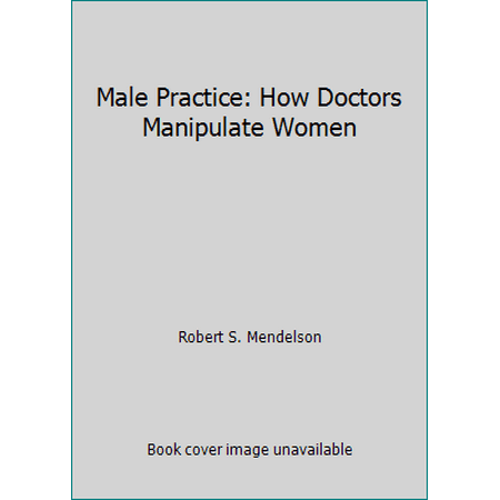 Male Practice: How Doctors Manipulate Women [Hardcover - Used]