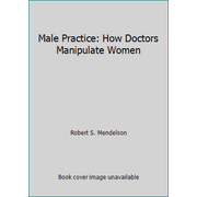 Male Practice: How Doctors Manipulate Women [Hardcover - Used]