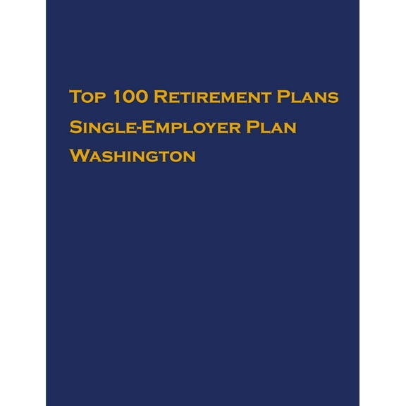 Single-Employer Pension Plans: Top 100 US Retirement Plans - Single-Employer Pension Plans - Washington : Employee Benefit Plans (Series #1) (Paperback)