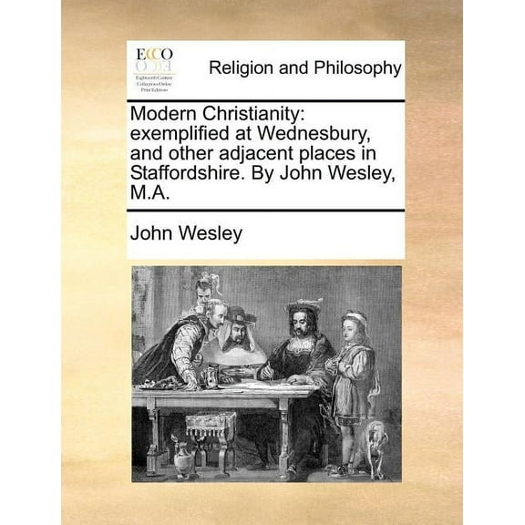 Modern Christianity: Exemplified at Wednesbury, and Other Adjacent Places in Staffordshire. By John Wesley, M.A. (Paperback)