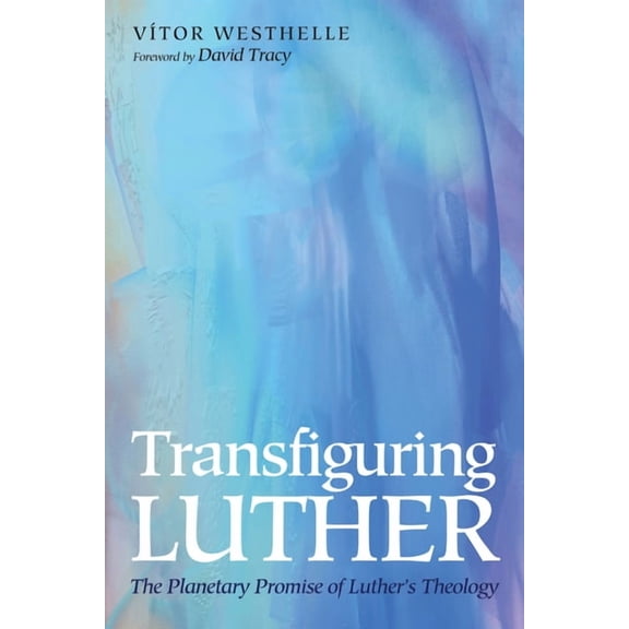 Transfiguring Luther: The Planetary Promise of Luther's Theology, (Hardcover)